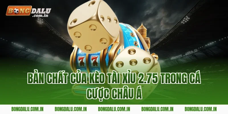 Bản Chất Của Kèo Tài Xỉu 2.75 Trong Cá Cược Châu Á