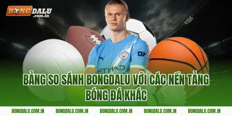 Bảng So Sánh Bongdalu Với Các Nền Tảng Bóng Đá Khác
