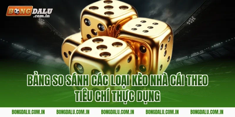 Bảng So Sánh Các Loại Kèo Nhà Cái Theo Tiêu Chí Thực Dụng