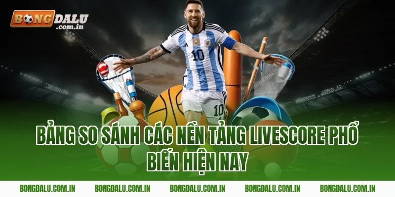 Bảng So Sánh Các Nền Tảng Livescore Phổ Biến Hiện Nay