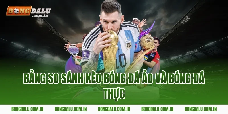 Bảng So Sánh Kèo Bóng Đá Ảo Và Bóng Đá Thực