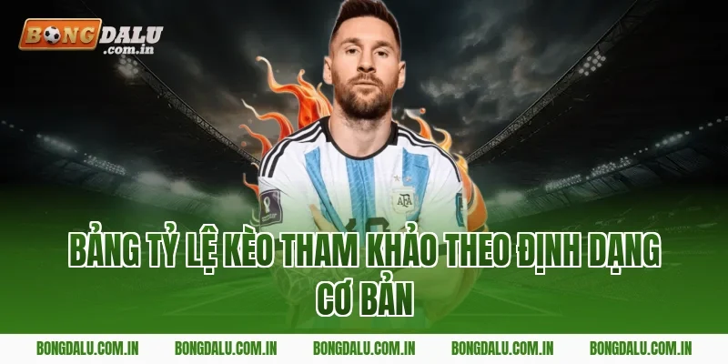 Bảng Tỷ Lệ Kèo Tham Khảo Theo Định Dạng Cơ Bản