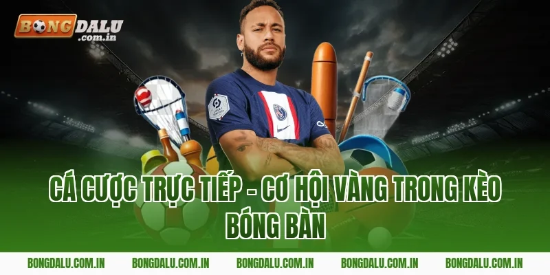 Cá Cược Trực Tiếp – Cơ Hội Vàng Trong Kèo Bóng Bàn