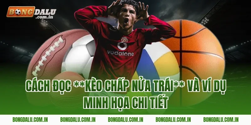 Cách đọc kèo chấp nửa trái và ví dụ minh họa chi tiết