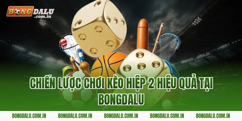 Chiến lược chơi kèo hiệp 2 hiệu quả tại Bongdalu