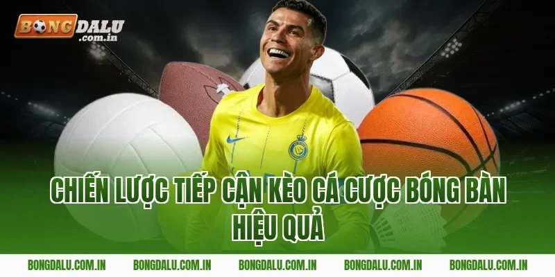 Chiến Lược Tiếp Cận Kèo Cá Cược Bóng Bàn Hiệu Quả