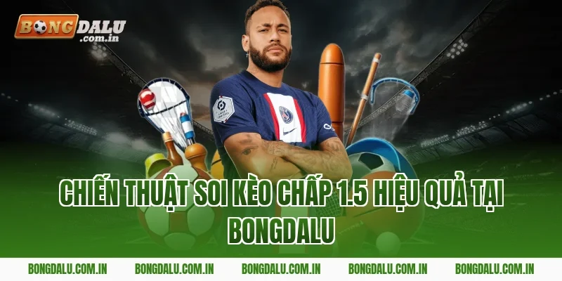 Chiến thuật soi kèo chấp 1.5 hiệu quả tại Bongdalu