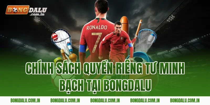 Chính sách quyền riêng tư minh bạch tại Bongdalu