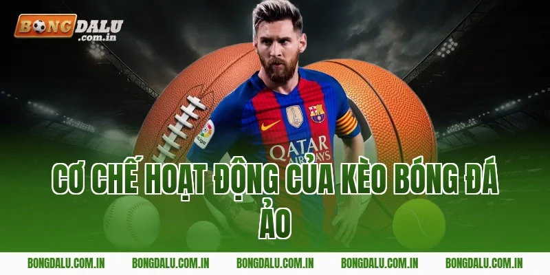 Cơ Chế Hoạt Động Của Kèo Bóng Đá Ảo