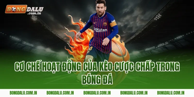 Cơ Chế Hoạt Động Của Kèo Cược Chấp Trong Bóng Đá