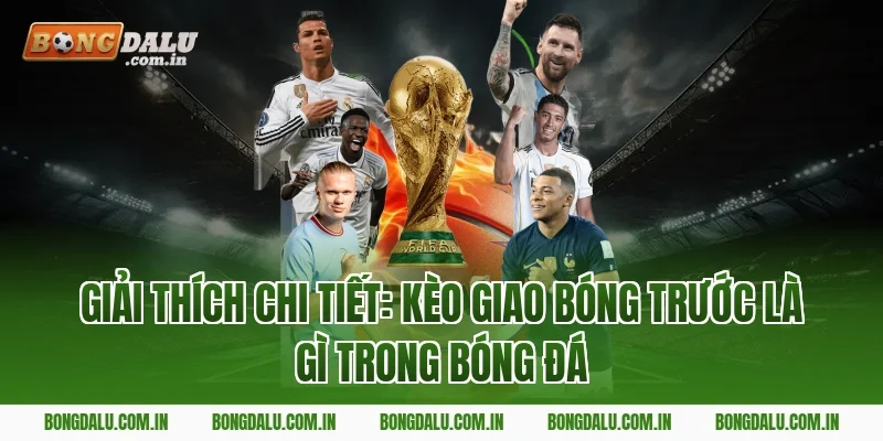 Giải thích chi tiết: kèo giao bóng trước là gì trong bóng đá