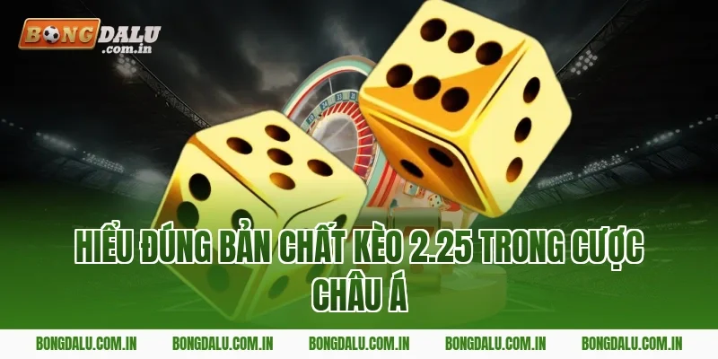 Hiểu đúng bản chất kèo 2.25 trong cược châu Á
