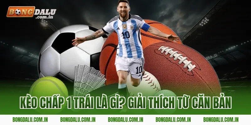 Kèo Chấp 1 Trái Là Gì? Giải Thích Từ Căn Bản