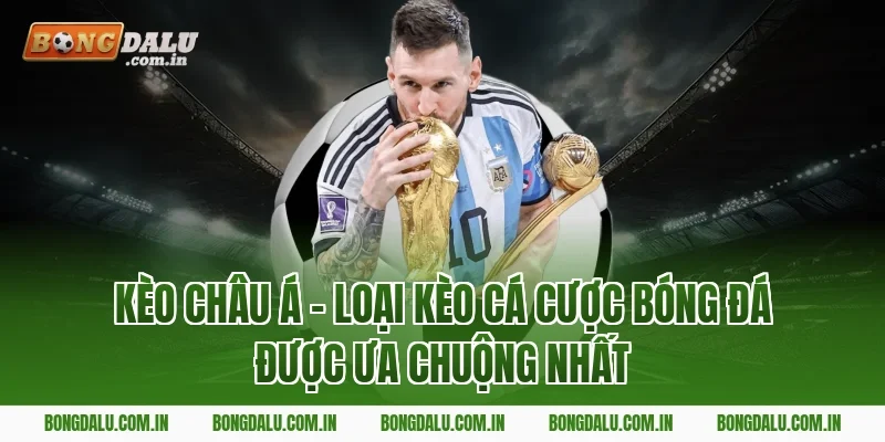Kèo Châu Á – Loại Kèo Cá Cược Bóng Đá Được Ưa Chuộng Nhất