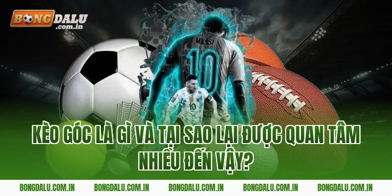 Kèo Góc Là Gì Và Tại Sao Lại Được Quan Tâm Nhiều Đến Vậy?