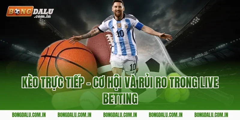 Kèo Trực Tiếp – Cơ Hội Và Rủi Ro Trong Live Betting