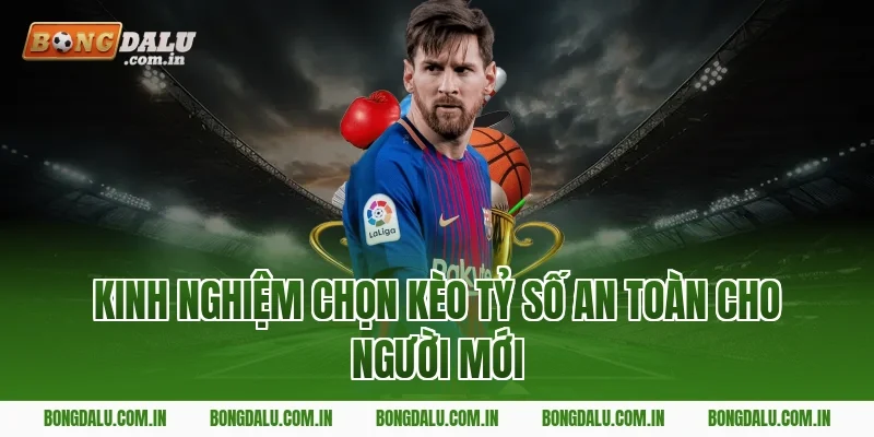 Kinh nghiệm chọn kèo tỷ số an toàn cho người mới