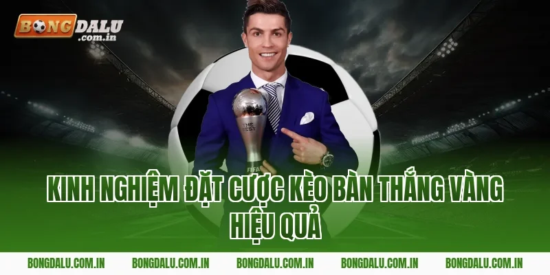 Kinh Nghiệm Đặt Cược Kèo Bàn Thắng Vàng Hiệu Quả