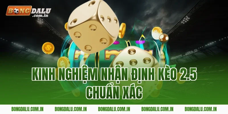 Kinh Nghiệm Nhận Định Kèo 2.5 Chuẩn Xác