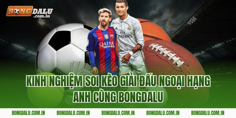 Kinh nghiệm soi kèo giải đấu Ngoại Hạng Anh cùng Bongdalu