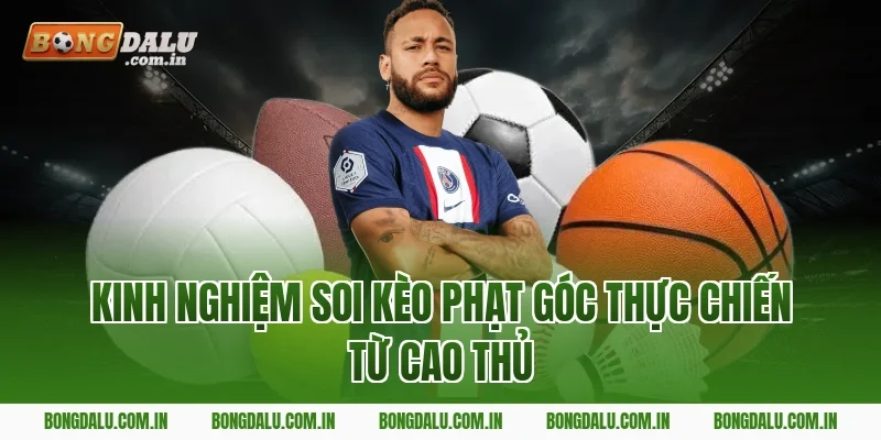 Kinh nghiệm soi kèo phạt góc thực chiến từ cao thủ