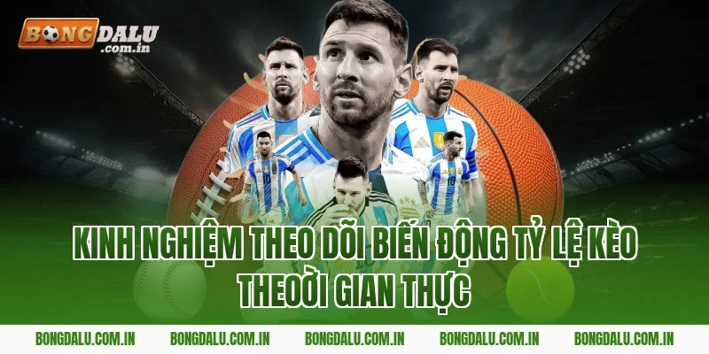Kinh Nghiệm Theo Dõi Biến Động Tỷ Lệ Kèo Theoời Gian Thực