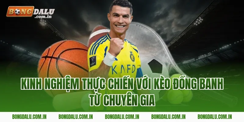 Kinh nghiệm thực chiến với kèo đồng banh từ chuyên gia