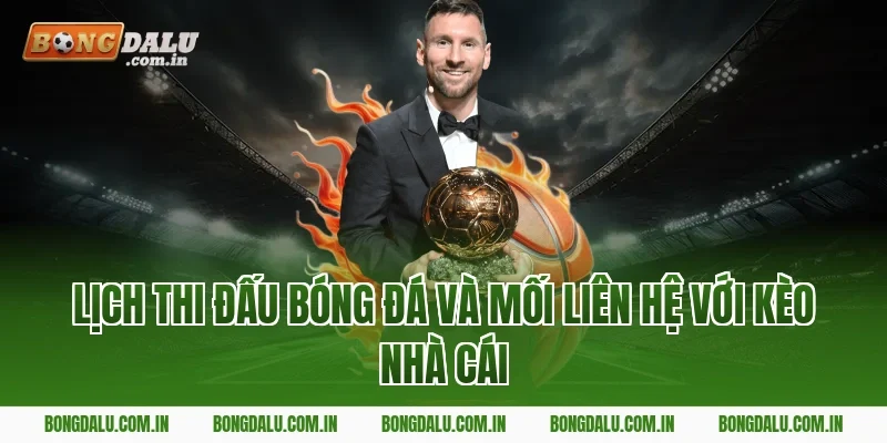Lịch Thi Đấu Bóng Đá Và Mối Liên Hệ Với Kèo Nhà Cái