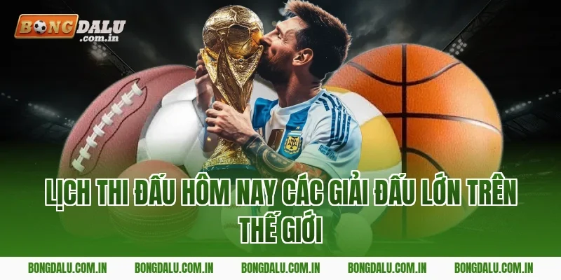 Lịch Thi Đấu Hôm Nay Các Giải Đấu Lớn Trên Thế Giới