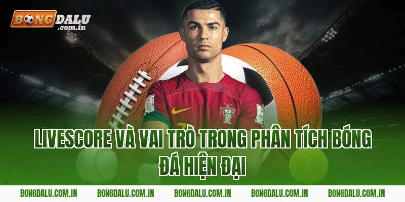 Livescore Và Vai Trò Trong Phân Tích Bóng Đá Hiện Đại