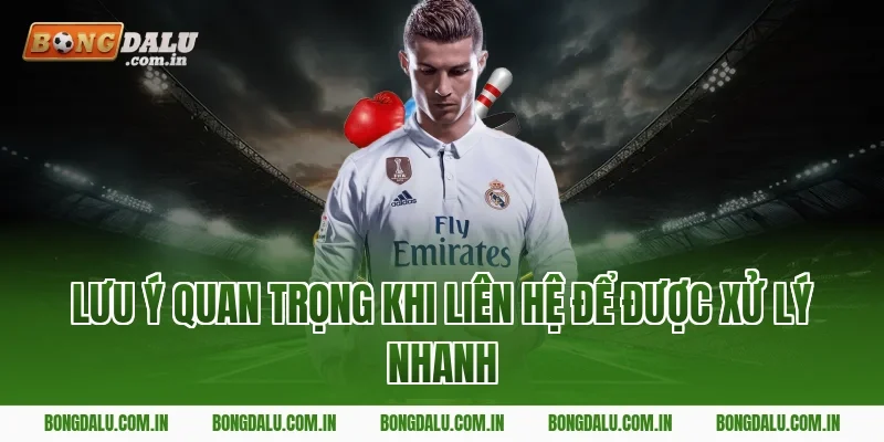 Lưu ý quan trọng khi liên hệ để được xử lý nhanh