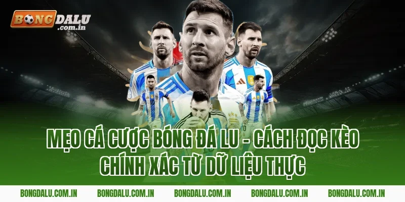 Mẹo Cá Cược Bóng Đá Lu – Cách Đọc Kèo Chính Xác Từ Dữ Liệu Thực