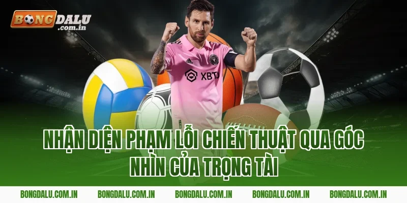 Nhận Diện Phạm Lỗi Chiến Thuật Qua Góc Nhìn Của Trọng Tài