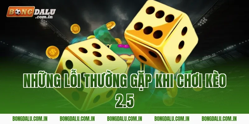Những Lỗi Thường Gặp Khi Chơi Kèo 2.5