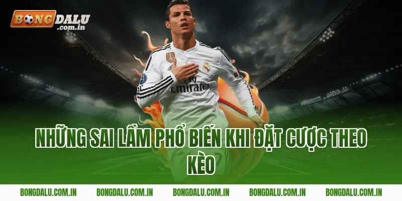 Những Sai Lầm Phổ Biến Khi Đặt Cược Theo Kèo