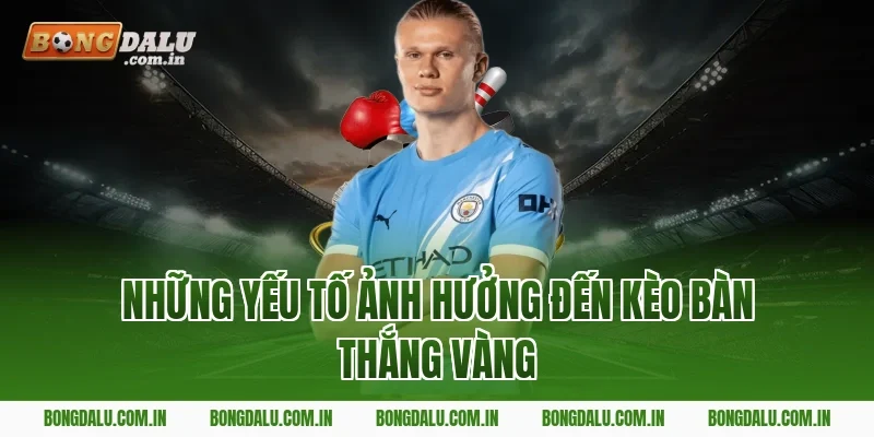 Những Yếu Tố Ảnh Hưởng Đến Kèo Bàn Thắng Vàng
