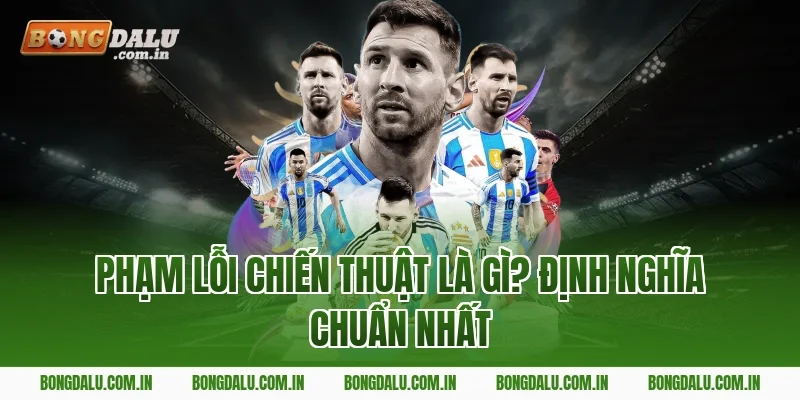 Phạm Lỗi Chiến Thuật Là Gì? Định Nghĩa Chuẩn Nhất