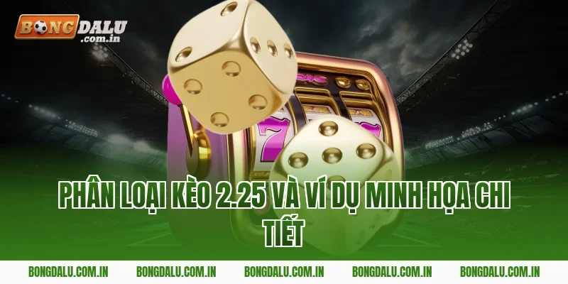 Phân loại kèo 2.25 và ví dụ minh họa chi tiết