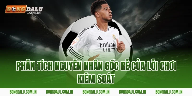 Phân tích nguyên nhân gốc rễ của lỗi chơi kiểm soát