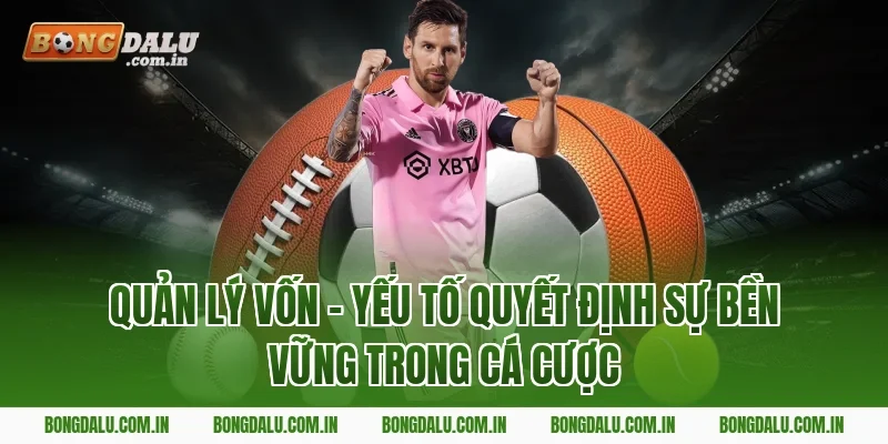 Quản Lý Vốn – Yếu Tố Quyết Định Sự Bền Vững Trong Cá Cược