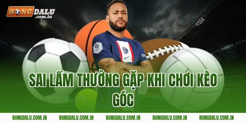 Sai Lầm Thường Gặp Khi Chơi Kèo Góc