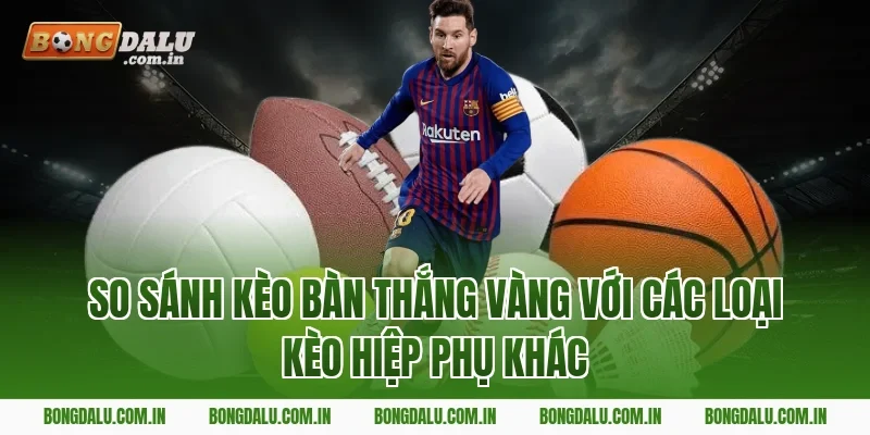 So Sánh Kèo Bàn Thắng Vàng Với Các Loại Kèo Hiệp Phụ Khác
