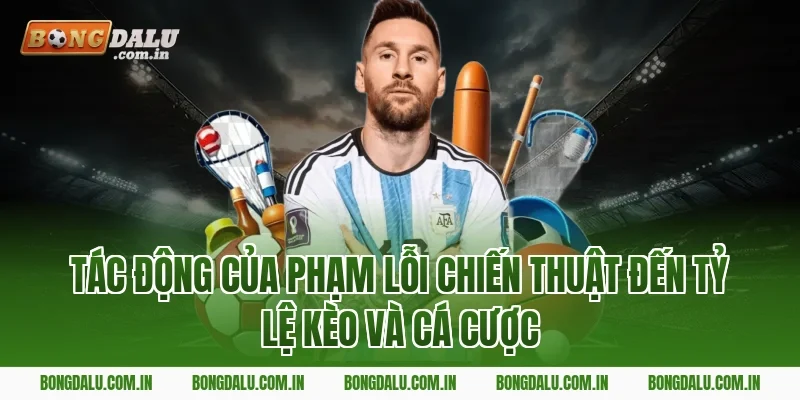 Tác Động Của Phạm Lỗi Chiến Thuật Đến Tỷ Lệ Kèo Và Cá Cược