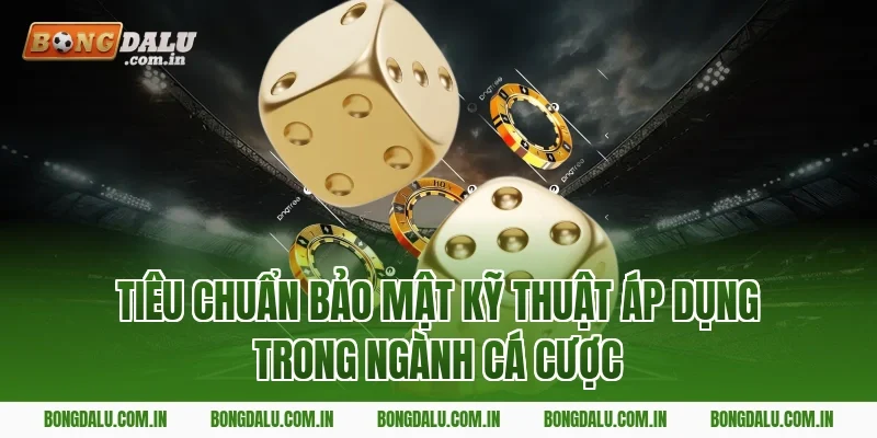 Tiêu Chuẩn Bảo Mật Kỹ Thuật Áp Dụng Trong Ngành Cá Cược