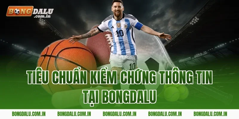 Tiêu Chuẩn Kiểm Chứng Thông Tin Tại Bongdalu