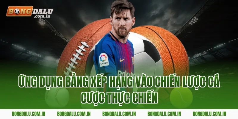 Ứng dụng bảng xếp hạng vào chiến lược cá cược thực chiến