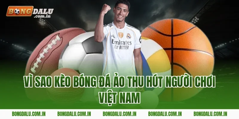 Vì Sao Kèo Bóng Đá Ảo Thu Hút Người Chơi Việt Nam